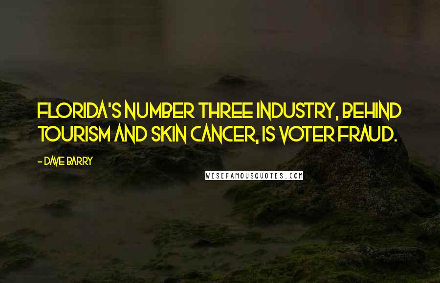 Dave Barry Quotes: Florida's number three industry, behind tourism and skin cancer, is voter fraud.