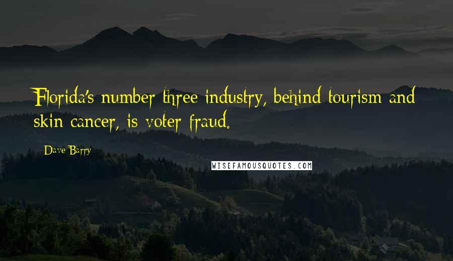 Dave Barry Quotes: Florida's number three industry, behind tourism and skin cancer, is voter fraud.