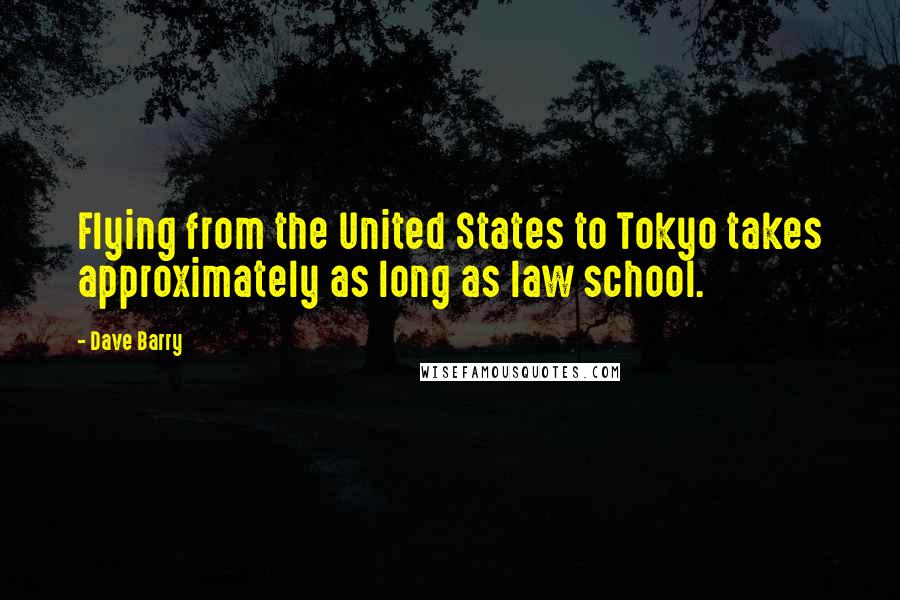 Dave Barry Quotes: Flying from the United States to Tokyo takes approximately as long as law school.