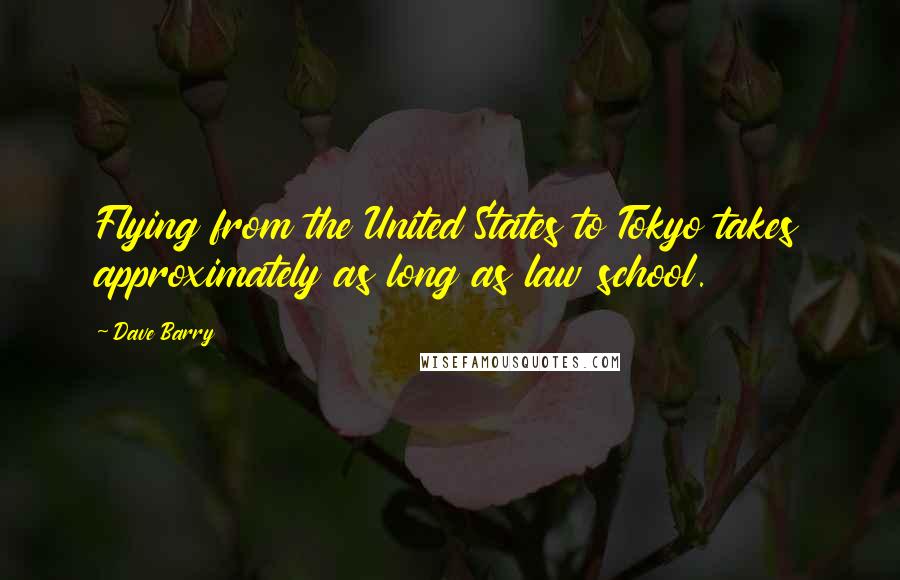 Dave Barry Quotes: Flying from the United States to Tokyo takes approximately as long as law school.