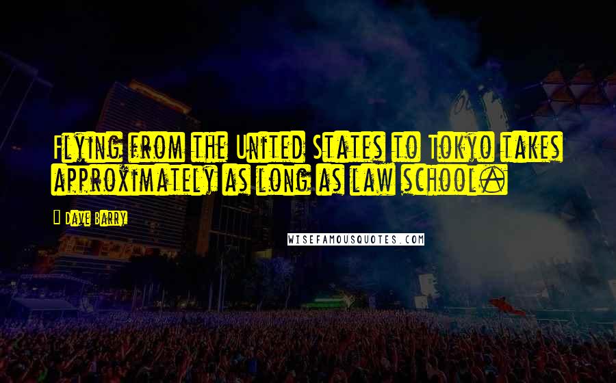 Dave Barry Quotes: Flying from the United States to Tokyo takes approximately as long as law school.