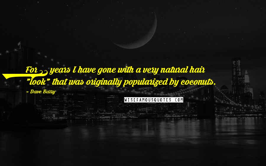 Dave Barry Quotes: For 41 years I have gone with a very natural hair "look" that was originally popularized by coconuts.