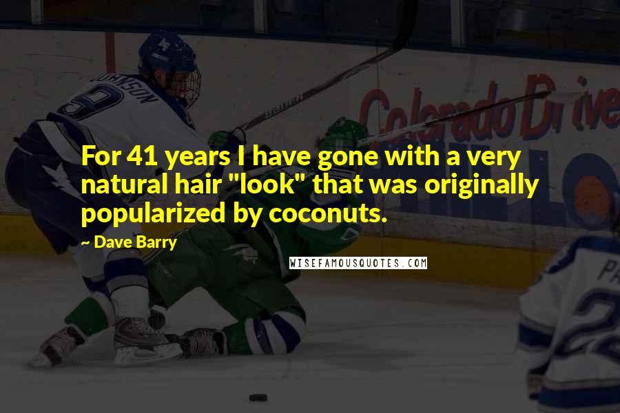 Dave Barry Quotes: For 41 years I have gone with a very natural hair "look" that was originally popularized by coconuts.
