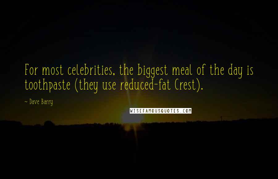 Dave Barry Quotes: For most celebrities, the biggest meal of the day is toothpaste (they use reduced-fat Crest).