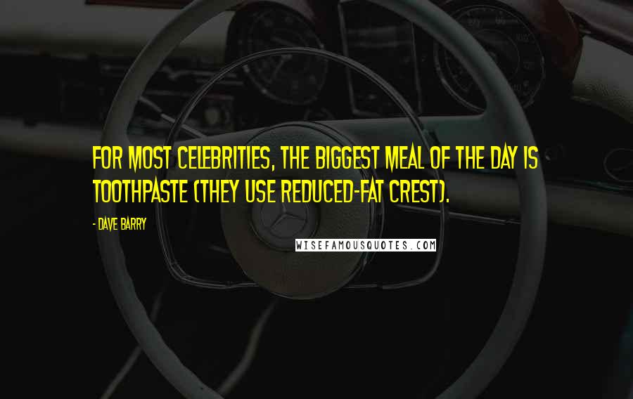 Dave Barry Quotes: For most celebrities, the biggest meal of the day is toothpaste (they use reduced-fat Crest).