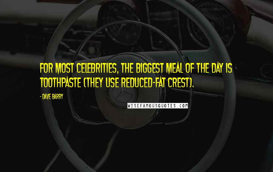 Dave Barry Quotes: For most celebrities, the biggest meal of the day is toothpaste (they use reduced-fat Crest).