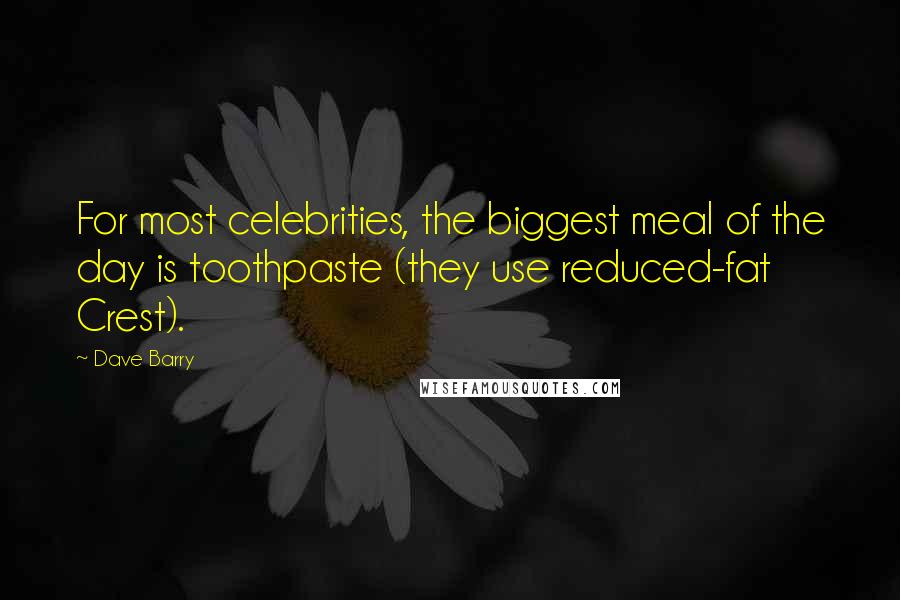 Dave Barry Quotes: For most celebrities, the biggest meal of the day is toothpaste (they use reduced-fat Crest).