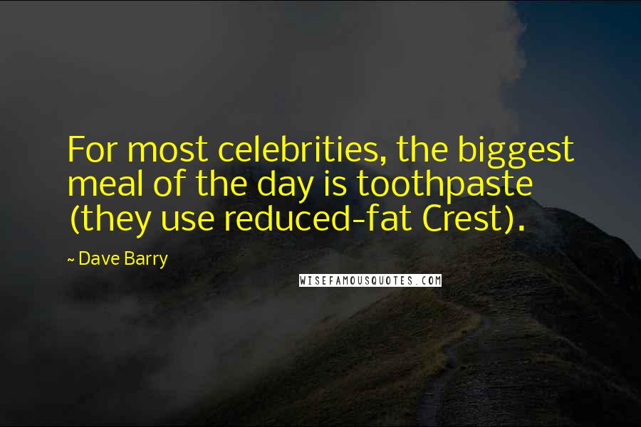 Dave Barry Quotes: For most celebrities, the biggest meal of the day is toothpaste (they use reduced-fat Crest).