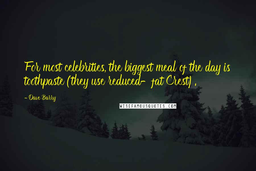 Dave Barry Quotes: For most celebrities, the biggest meal of the day is toothpaste (they use reduced-fat Crest).
