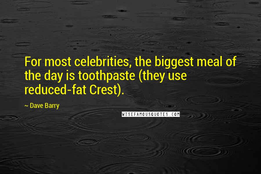 Dave Barry Quotes: For most celebrities, the biggest meal of the day is toothpaste (they use reduced-fat Crest).