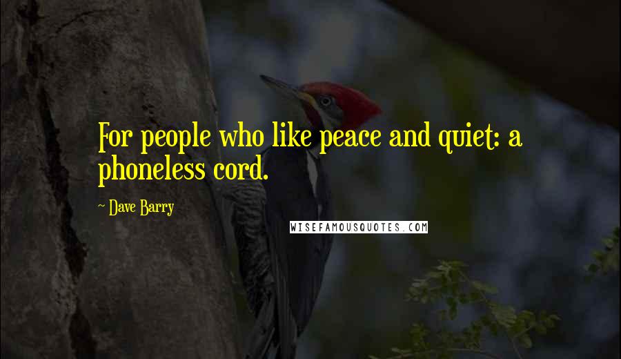Dave Barry Quotes: For people who like peace and quiet: a phoneless cord.