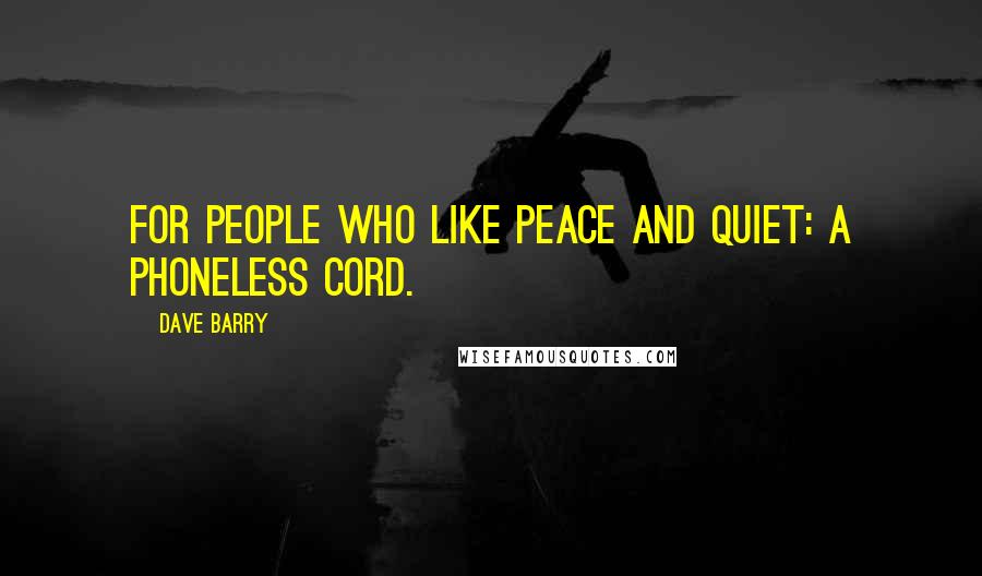 Dave Barry Quotes: For people who like peace and quiet: a phoneless cord.