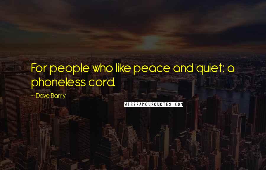 Dave Barry Quotes: For people who like peace and quiet: a phoneless cord.