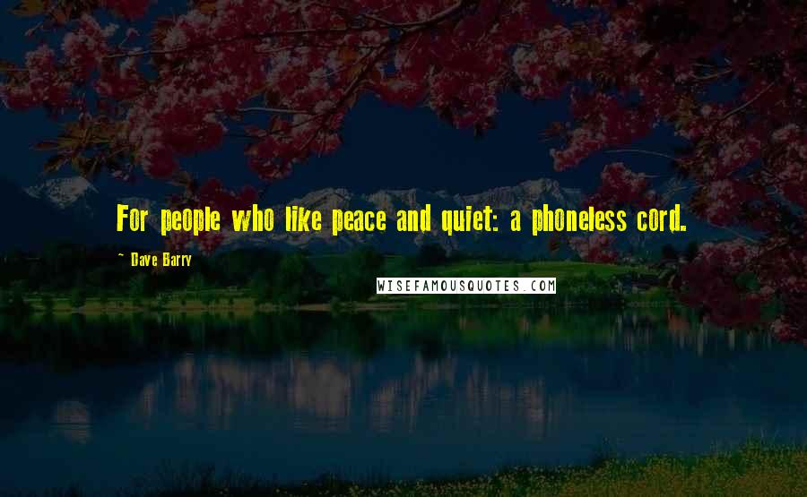 Dave Barry Quotes: For people who like peace and quiet: a phoneless cord.