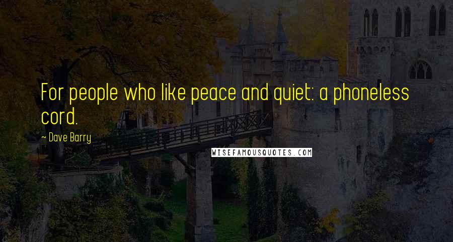 Dave Barry Quotes: For people who like peace and quiet: a phoneless cord.