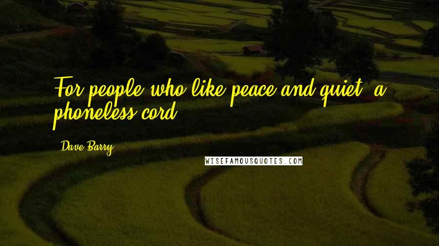 Dave Barry Quotes: For people who like peace and quiet: a phoneless cord.