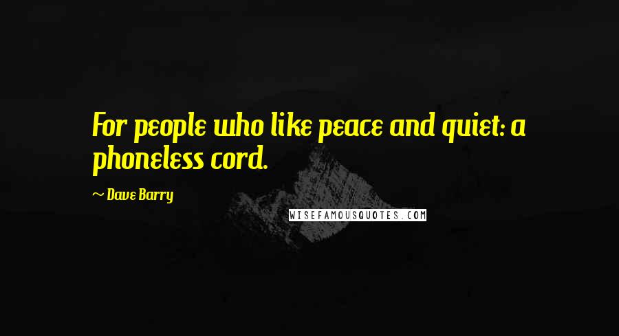 Dave Barry Quotes: For people who like peace and quiet: a phoneless cord.