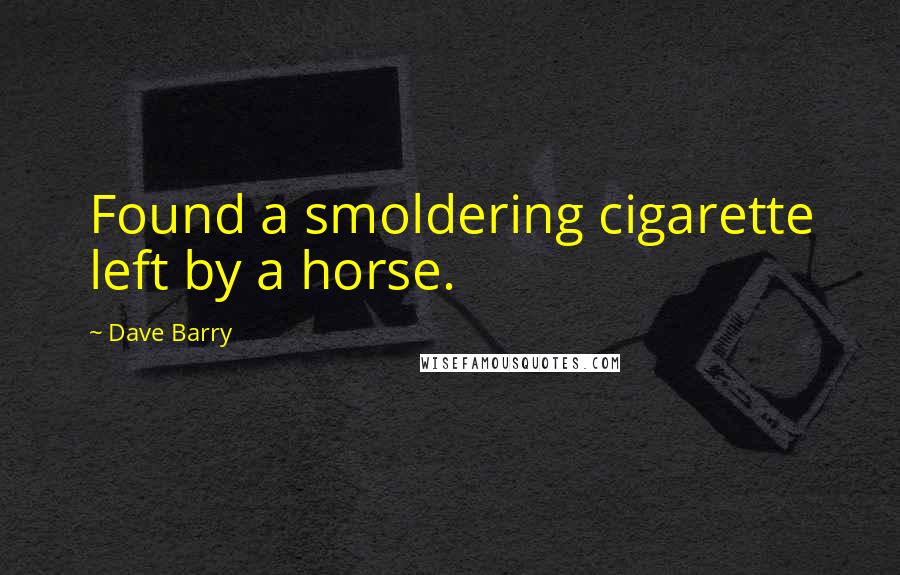 Dave Barry Quotes: Found a smoldering cigarette left by a horse.