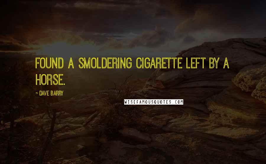 Dave Barry Quotes: Found a smoldering cigarette left by a horse.