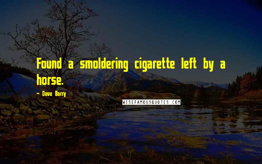 Dave Barry Quotes: Found a smoldering cigarette left by a horse.