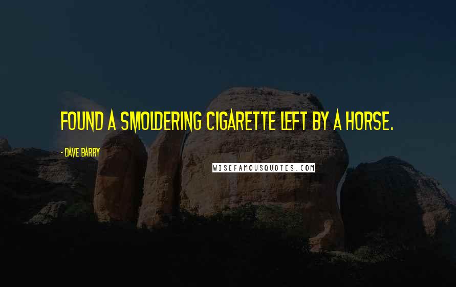 Dave Barry Quotes: Found a smoldering cigarette left by a horse.