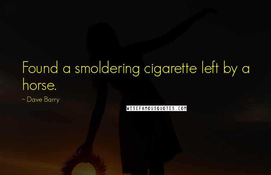 Dave Barry Quotes: Found a smoldering cigarette left by a horse.