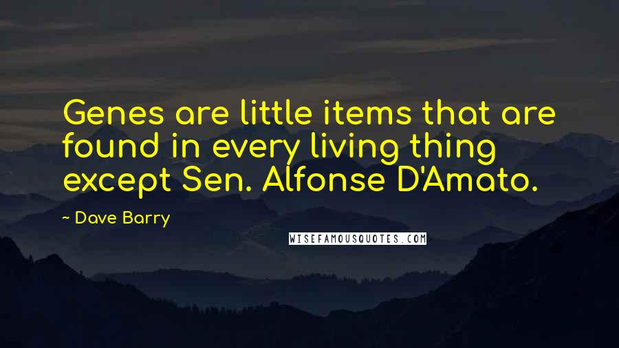 Dave Barry Quotes: Genes are little items that are found in every living thing except Sen. Alfonse D'Amato.