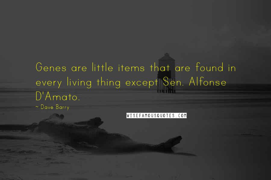 Dave Barry Quotes: Genes are little items that are found in every living thing except Sen. Alfonse D'Amato.