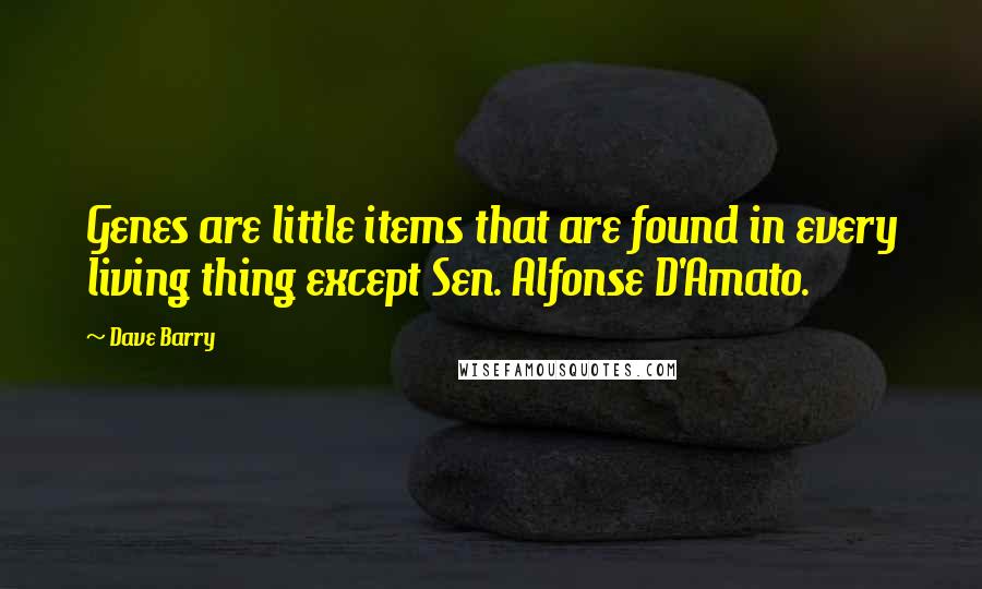 Dave Barry Quotes: Genes are little items that are found in every living thing except Sen. Alfonse D'Amato.