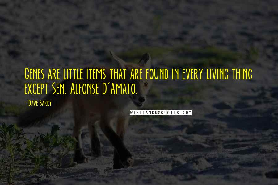 Dave Barry Quotes: Genes are little items that are found in every living thing except Sen. Alfonse D'Amato.