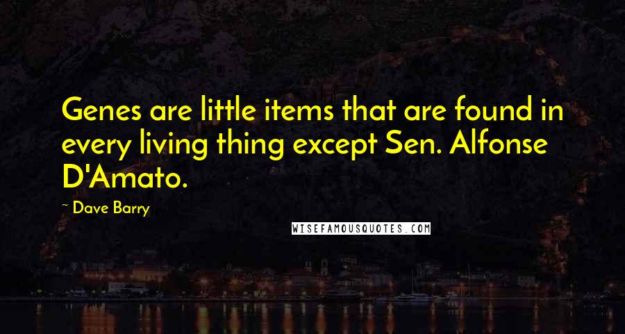 Dave Barry Quotes: Genes are little items that are found in every living thing except Sen. Alfonse D'Amato.