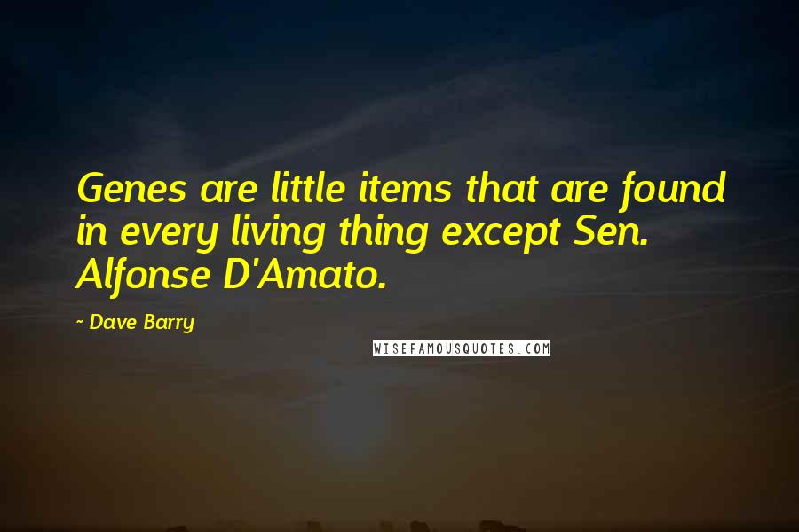 Dave Barry Quotes: Genes are little items that are found in every living thing except Sen. Alfonse D'Amato.