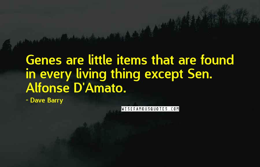 Dave Barry Quotes: Genes are little items that are found in every living thing except Sen. Alfonse D'Amato.