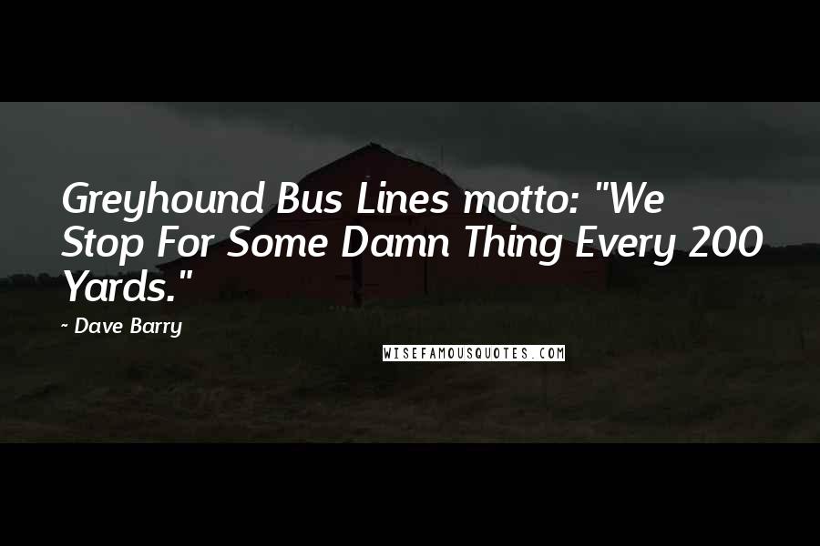 Dave Barry Quotes: Greyhound Bus Lines motto: "We Stop For Some Damn Thing Every 200 Yards."