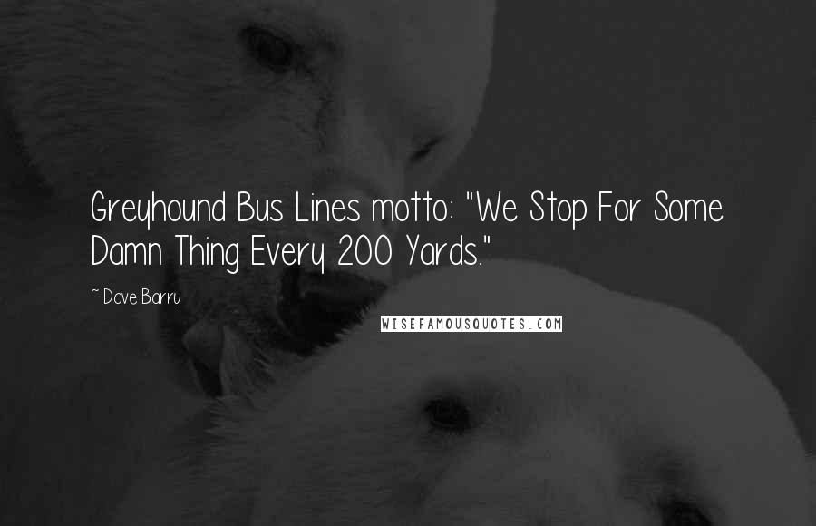 Dave Barry Quotes: Greyhound Bus Lines motto: "We Stop For Some Damn Thing Every 200 Yards."