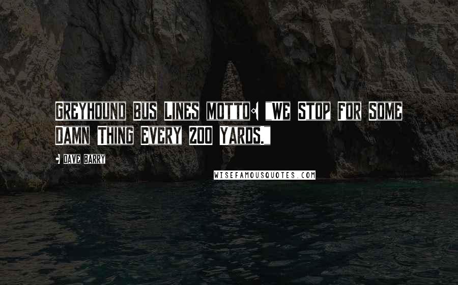 Dave Barry Quotes: Greyhound Bus Lines motto: "We Stop For Some Damn Thing Every 200 Yards."