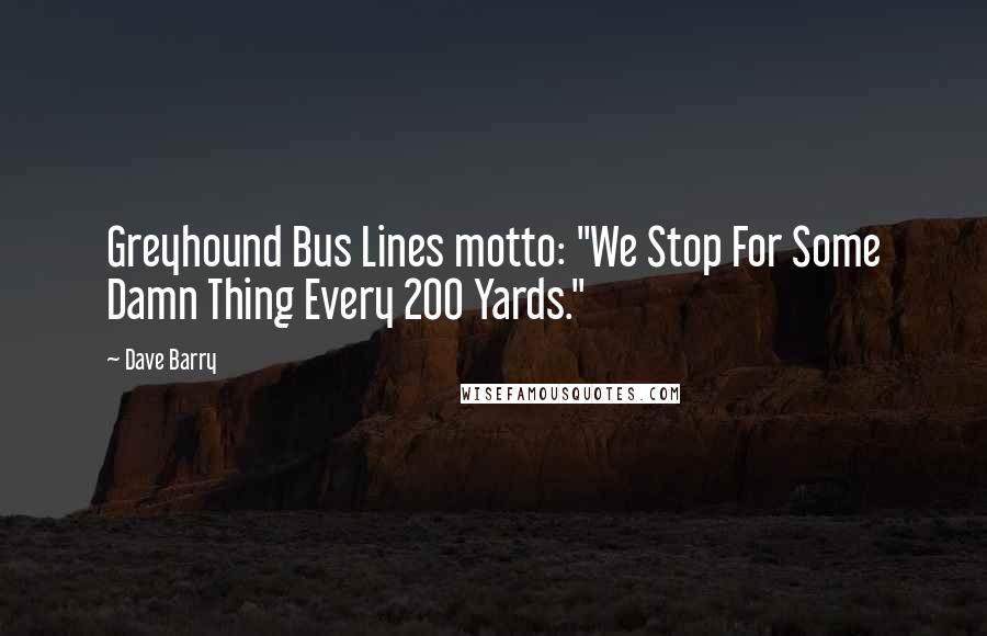 Dave Barry Quotes: Greyhound Bus Lines motto: "We Stop For Some Damn Thing Every 200 Yards."