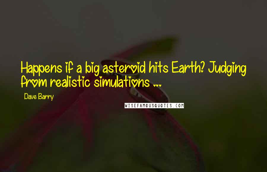 Dave Barry Quotes: Happens if a big asteroid hits Earth? Judging from realistic simulations ...