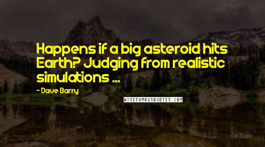 Dave Barry Quotes: Happens if a big asteroid hits Earth? Judging from realistic simulations ...