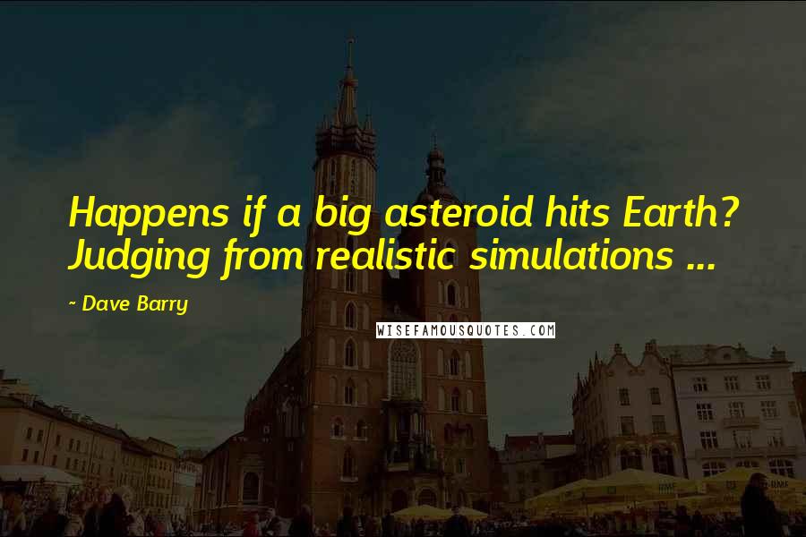 Dave Barry Quotes: Happens if a big asteroid hits Earth? Judging from realistic simulations ...