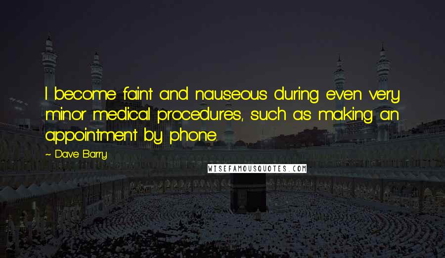 Dave Barry Quotes: I become faint and nauseous during even very minor medical procedures, such as making an appointment by phone.