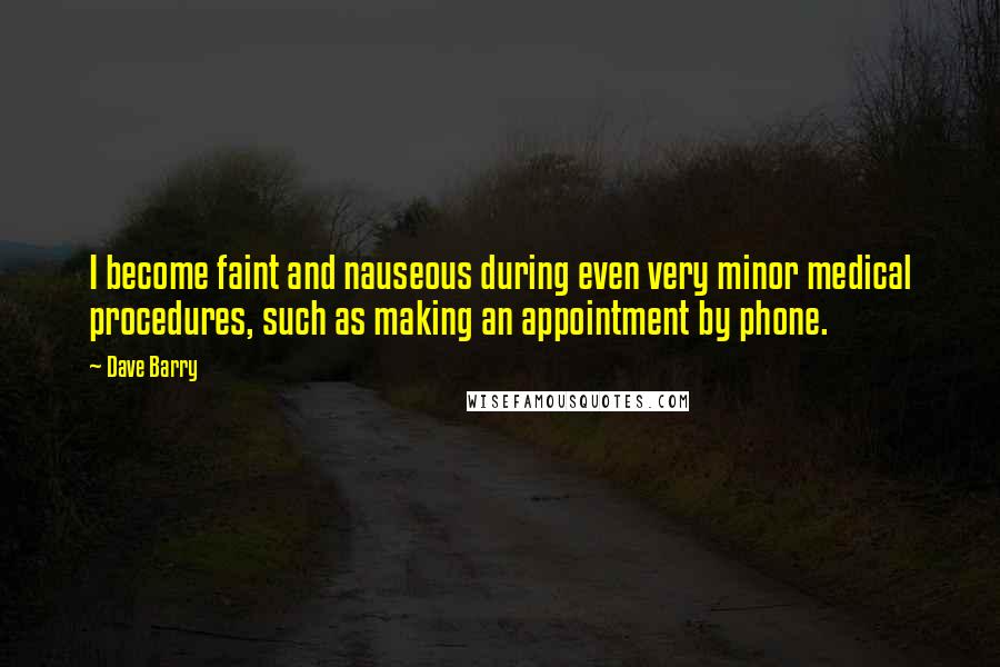 Dave Barry Quotes: I become faint and nauseous during even very minor medical procedures, such as making an appointment by phone.