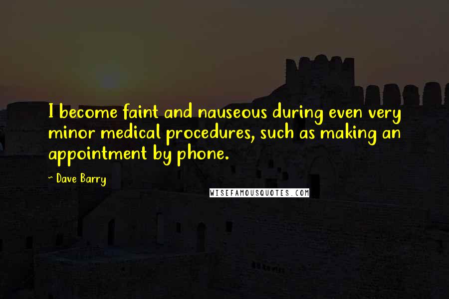 Dave Barry Quotes: I become faint and nauseous during even very minor medical procedures, such as making an appointment by phone.