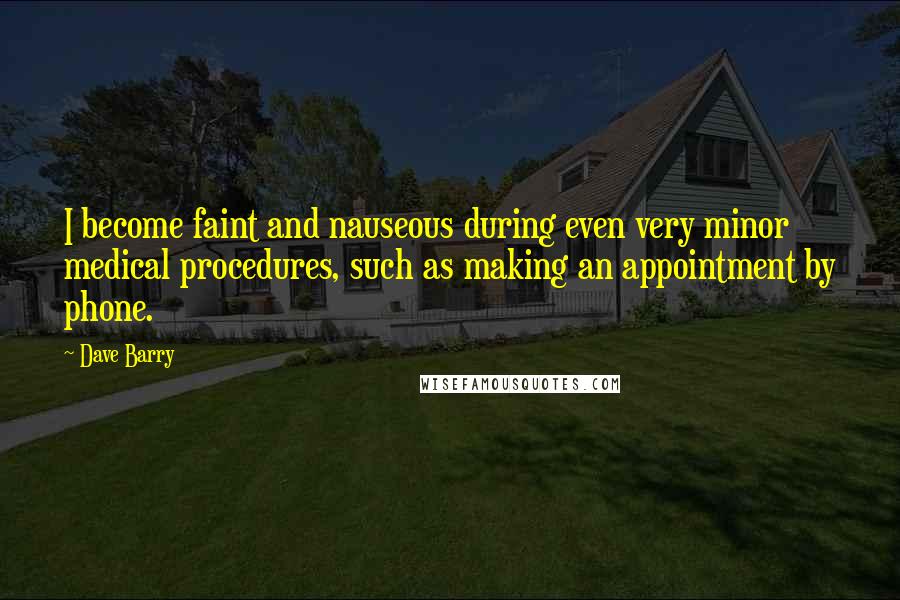 Dave Barry Quotes: I become faint and nauseous during even very minor medical procedures, such as making an appointment by phone.