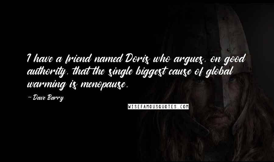 Dave Barry Quotes: I have a friend named Doris who argues, on good authority, that the single biggest cause of global warming is menopause.