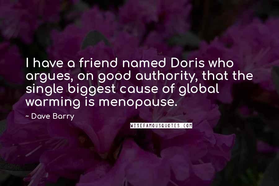 Dave Barry Quotes: I have a friend named Doris who argues, on good authority, that the single biggest cause of global warming is menopause.