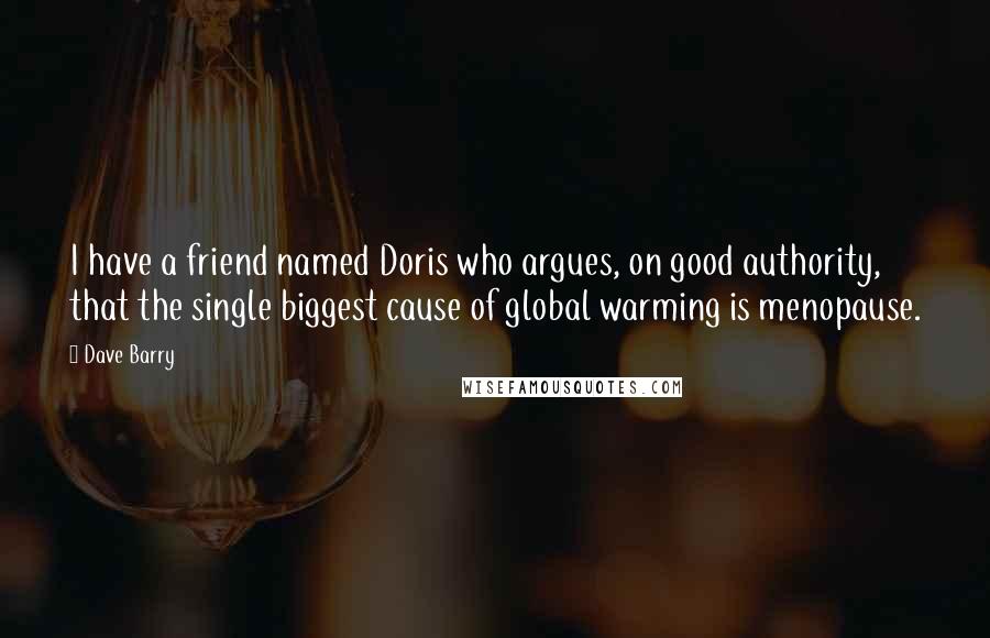 Dave Barry Quotes: I have a friend named Doris who argues, on good authority, that the single biggest cause of global warming is menopause.