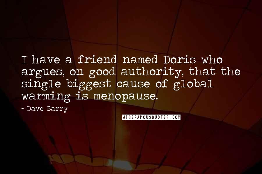 Dave Barry Quotes: I have a friend named Doris who argues, on good authority, that the single biggest cause of global warming is menopause.