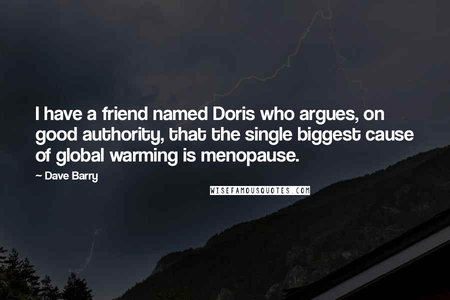 Dave Barry Quotes: I have a friend named Doris who argues, on good authority, that the single biggest cause of global warming is menopause.