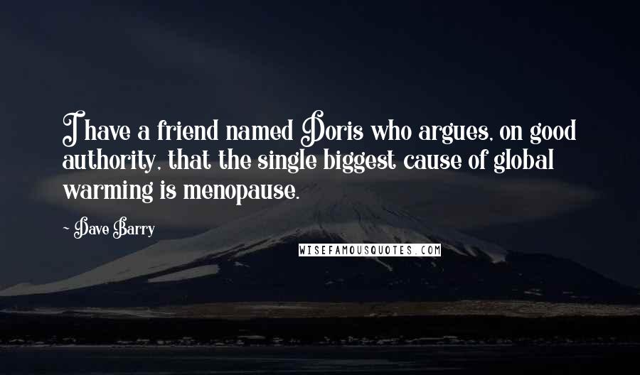 Dave Barry Quotes: I have a friend named Doris who argues, on good authority, that the single biggest cause of global warming is menopause.